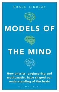Models of the Mind: How Physics, Engineering and Mathematics Have Shaped Our Understanding Brain