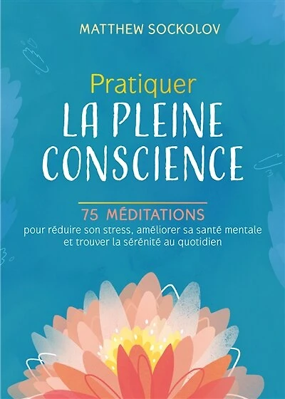 Pratiquer la pleine conscience: 75 méditations pour réduire son stress, améliorer sa santé mentale et trouver la sérénité au quotidien