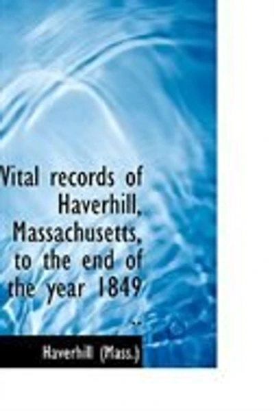 Vital Records Of Haverhill, Massachusetts, To The End Year 1849 ..