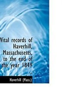 Vital Records Of Haverhill, Massachusetts, To The End Year 1849 ..