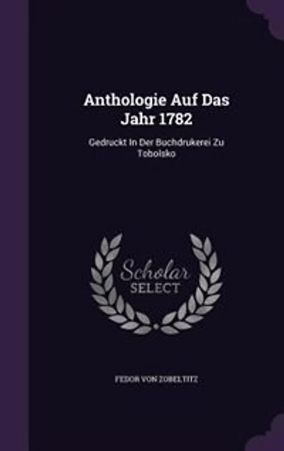 Anthologie Auf Das Jahr 1782: Gedruckt Der Buchdrukerei Zu Tobolsko