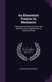 An Elementary Treatise On Mechanics: Embracing the Theory of Statics and Dynamics, and Its Applications to Solids and Fluids