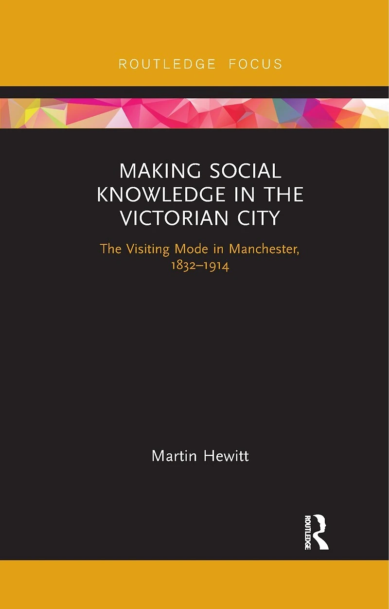Making Social Knowledge The Victorian City: Visiting Mode Manchester, 1832-1914