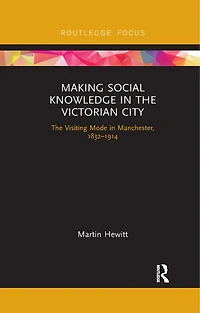 Making Social Knowledge The Victorian City: Visiting Mode Manchester, 1832-1914
