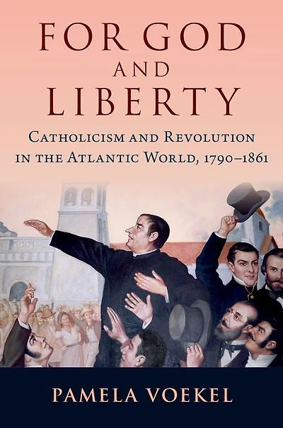 For God and Liberty: Catholicism Revolution the Atlantic World, 1790-1861