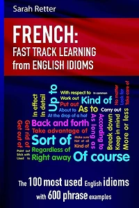 French: Idioms Fast Track Learning for English Speakers: The 100 most used English idioms with 600 phrase examples.
