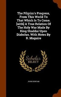 The Pilgrim's Progress, From This World To That Which Is To Come. [with] A True Relation Of The Holy War Made By King Shaddai Upon Diabolus. With Notes By R. Maguire