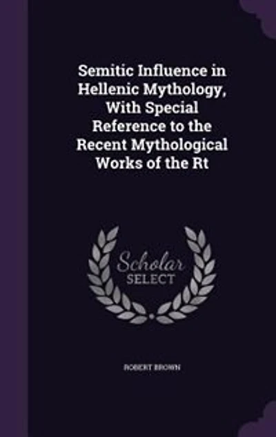 Semitic Influence Hellenic Mythology: With Special Reference to the Recent Mythological Works of Rt. Hon. Prof. F. Max Müller and Mr.