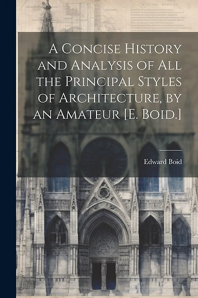 A Concise History and Analysis of All the Principal Styles of Architecture