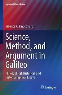 Science, Method, and Argument in Galileo: Philosophical, Historical, and Historiographical Essays