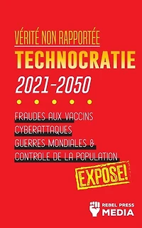 Vérité non Rapportée: Technocratie 2030 - 2050: Fraudes aux Vaccins, Cyberattaques, Guerres Mondiales et Contrôle de la Population; Exposé!
