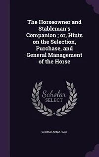 the Horseowner and Stableman's Companion: Or, Hints on Selection, Purchase General Management of Horse (Classic Reprint)