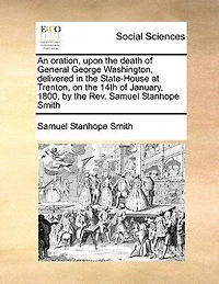 An Oration, Upon The Death Of Gen. George Washington: Delivered State-house At Trenton, On 14th January, 1800.
