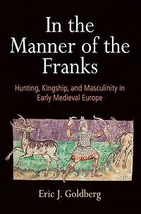 In The Manner Of The Franks: Hunting, Kingship, And Masculinity In Early Medieval Europe