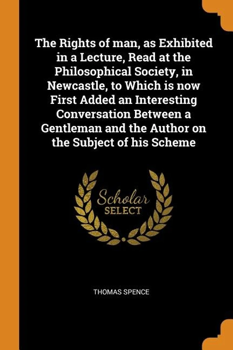 the Rights of man, as Exhibited a Lecture, Read at Philosophical Society, Newcastle, to Which is now First Added an Interesting Conversation Between Gentleman and Author on Subject his Scheme