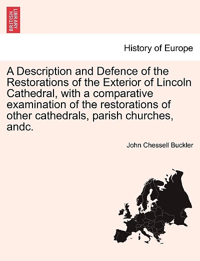A Description And Defence Of The Restorations Of The Exterior Of Lincoln Cathedral, With A Comparative Examination Of The Restorations Of Other Cathedrals, Parish Churches, Andc.