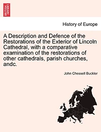 A Description And Defence Of The Restorations Of The Exterior Of Lincoln Cathedral, With A Comparative Examination Of The Restorations Of Other Cathedrals, Parish Churches, Andc.