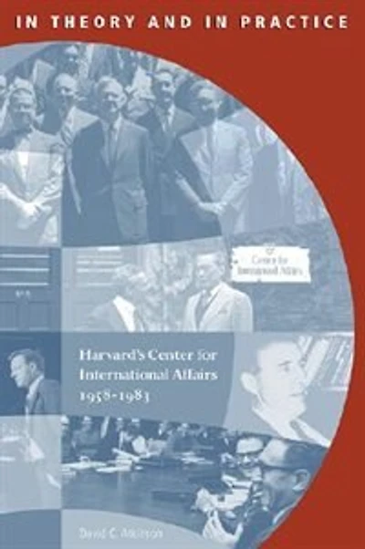 In Theory and in Practice: Harvard's Center for International Affairs, 1958-1983