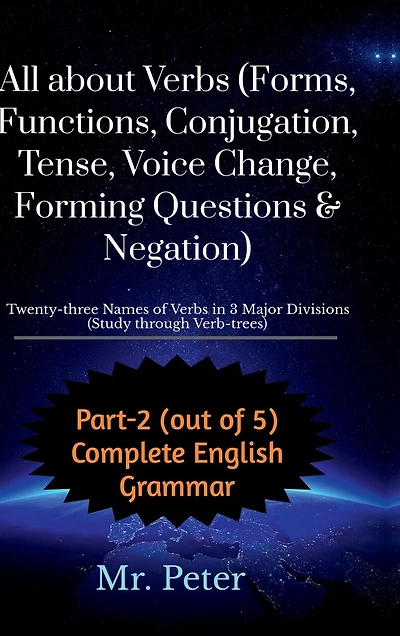 All about Verbs (Forms, Functions, Conjugation, Tense, Voice Change, Forming Questions & Negation): Twenty-three Names of Verbs in 3 Major Divisions (Study through Verb-trees)