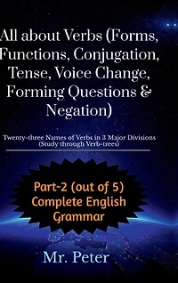 All about Verbs (Forms, Functions, Conjugation, Tense, Voice Change, Forming Questions & Negation): Twenty-three Names of Verbs in 3 Major Divisions (Study through Verb-trees)