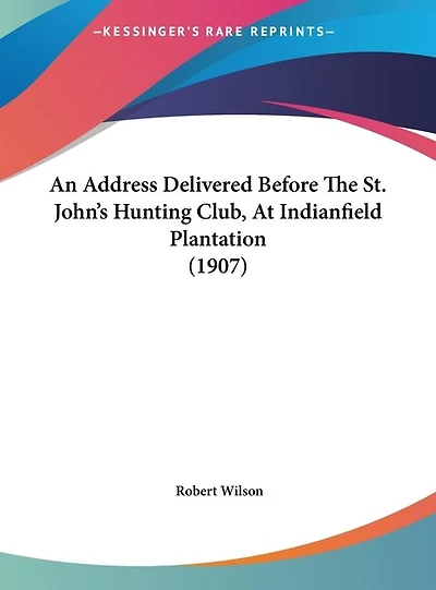 An Address Delivered Before The St. John's Hunting Club, At Indianfield Plantation (1907)