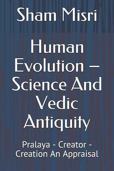 Human Evolution - Science And Vedic Antiquity: Pralaya - Creator - Creation An Appraisal