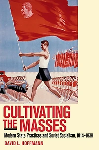 Cultivating the Masses: Modern State Practices and Soviet Socialism, 1914-1939