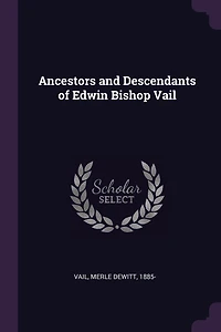 Ancestors and Descendants of Edwin Bishop Vail