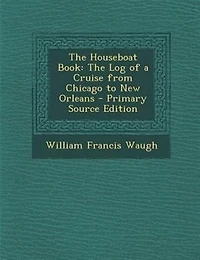 The Houseboat Book: Log of a Cruise From Chicago to New Orleans (Classic Reprint)