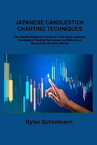 Japanese Candlestick Charting Techniques: The Ultimate Beginner's Guide to Learn about Japanese Candlestick Charting Techniques and Make Good Money from the Stock Market