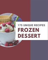 175 Unique Frozen Dessert Recipes: Explore Frozen Dessert Cookbook NOW!