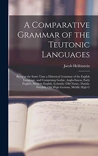A Comparative Grammar of the Teutonic Languages: Being at the Same Time a Historical Grammar of the English Language. and Comprising Gothic, Anglo-Saxon, Early English, Modern English, Icelandic (Old Norse), Danish, Swedish, Old High German, Middle High G