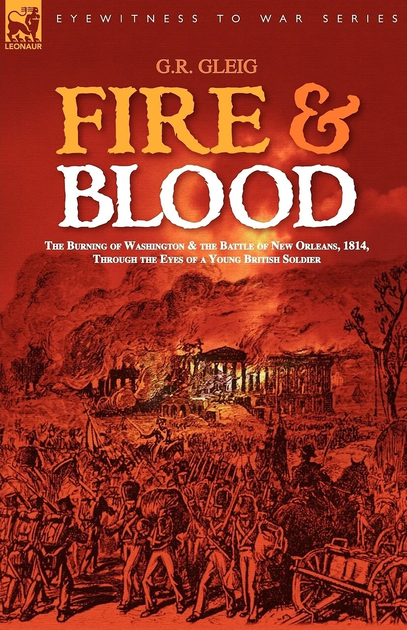 Fire & Blood: the Burning of Washington Battle New Orleans, 1814, Through Eyes a Young British Soldier