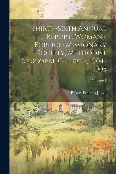 Thirty-Sixth Annual Report, Woman's Foreign Missionary Society, Methodist Episcopal Church, 1904-1905; Volume 1