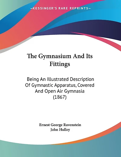 The Gymnasium And Its Fittings: Being An Illustrated Description Of Gymnastic Apparatus, Covered And Open Air Gymnasia (1867)