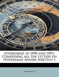 Hyderabad 1890 and 1891; Comprising all the Letters on Affairs Written T