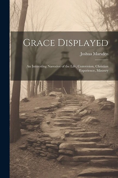 Grace Displayed: An Interesting Narrative of the Life, Conversion, Christian Experience, Ministry