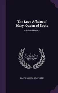The Love Affairs of Mary, Queen of Scots: A Political History