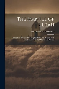 The Mantle of Elijah: A Little Talk Between two Prophets who are About to Part, one to his Work, the Other to his Reward