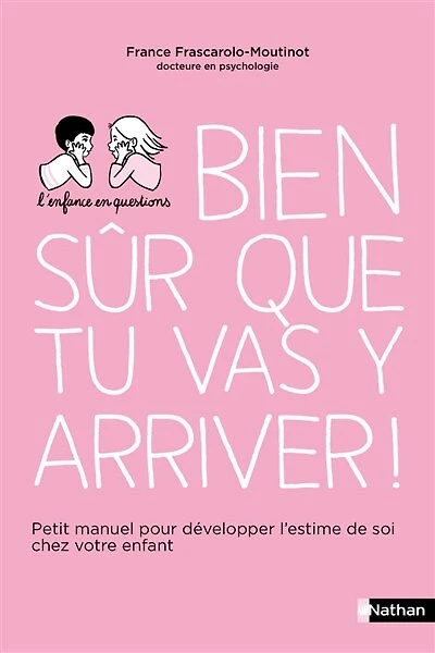 Bien sûr que tu vas y arriver !: petit manuel pour développer l'estime de soi chez votre enfant
