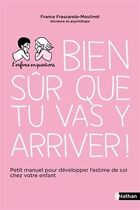 Bien sûr que tu vas y arriver !: petit manuel pour développer l'estime de soi chez votre enfant