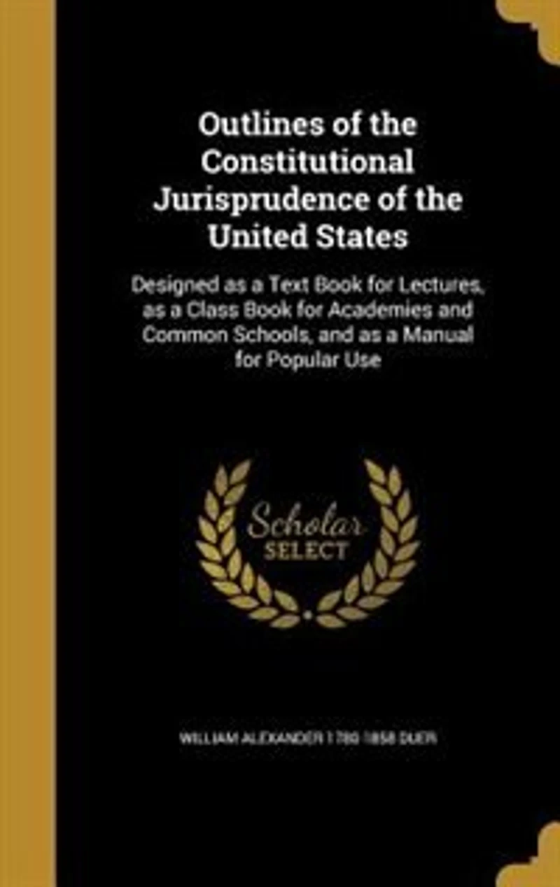 Outlines of the Constitutional Jurisprudence United States: Designed as a Text Book for Lectures, Class Academies and Common Schools, Ma
