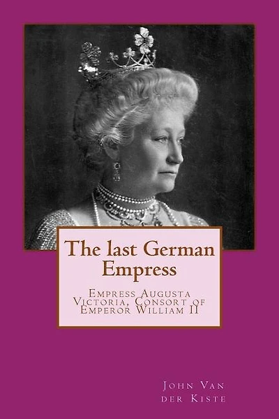 The last German Empress: Empress Augusta Victoria, Consort of Emperor William II