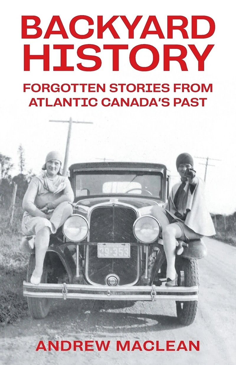 Backyard History: Forgotten Stories From Atlantic Canada's Past