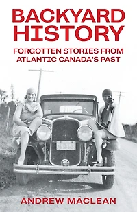 Backyard History: Forgotten Stories From Atlantic Canada's Past