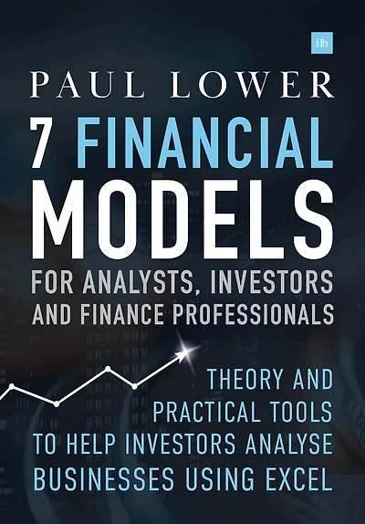 7 Financial Models For Analysts, Investors And Finance Professionals: Theory Practical Tools To Help Analyse Businesses Using Excel