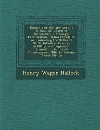 Elements of Military Art and Science, Or, Course of Instruction in Strategy, Fortification, Tactics of Battles, &c: Embracing the Duties of Staff, Infantry, Cavalry, Artillery, and Engineers : Adapted to the Use of