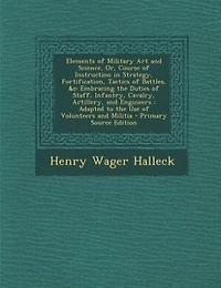 Elements of Military Art and Science, Or, Course of Instruction in Strategy, Fortification, Tactics of Battles, &c: Embracing the Duties of Staff, Infantry, Cavalry, Artillery, and Engineers : Adapted to the Use of