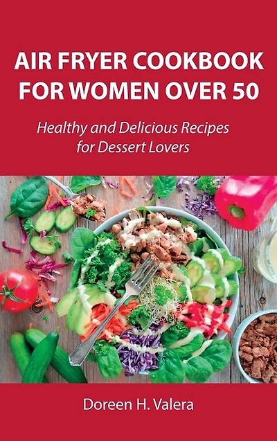 Air Fryer Cookbook For Women Over 50: Healthy And Delicious Recipes For Dessert Lovers