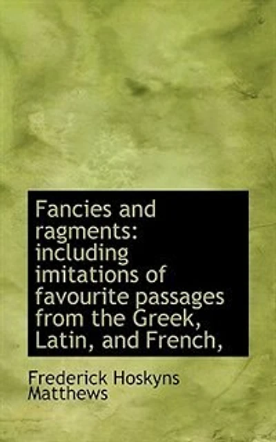 Fancies and Ragments: Including Imitations of Favourite Passages From the Greek, Latin, French,